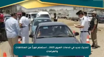 تحديث جديد في خدمات المرور 2025.. استعلم فوراً عن المخالفات والغرامات